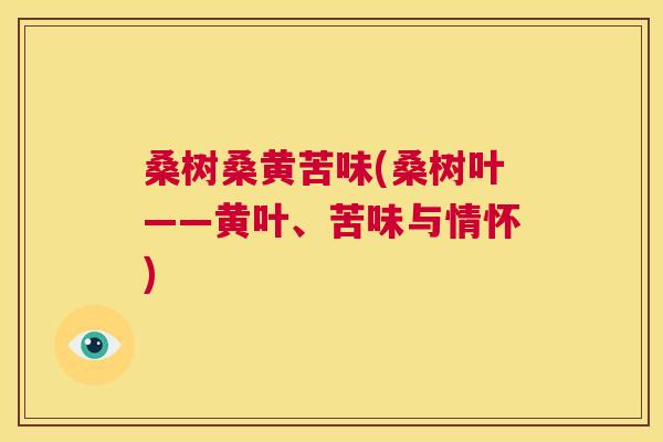 桑树桑黄苦味(桑树叶——黄叶、苦味与情怀) 桑树桑黄苦味(桑树叶——黄叶、苦味与情怀)