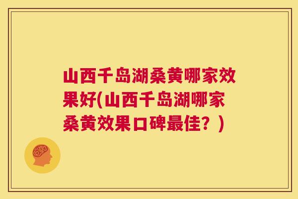 山西千岛湖桑黄哪家效果好(山西千岛湖哪家桑黄效果口碑佳?) 山西千岛湖桑黄哪家效果好(山西千岛湖哪家桑黄效果口碑佳?)