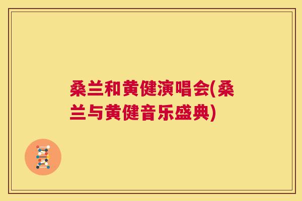 桑兰和黄健演唱会(桑兰与黄健音乐盛典) 桑兰和黄健演唱会(桑兰与黄健音乐盛典)