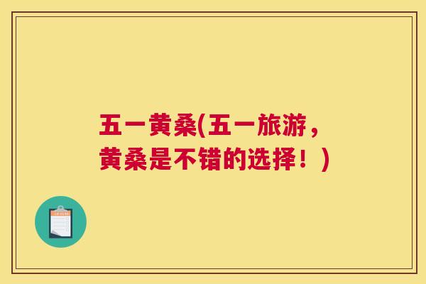 五一黄桑(五一旅游,黄桑是不错的选择!) 五一黄桑(五一旅游,黄桑是不错的选择!)