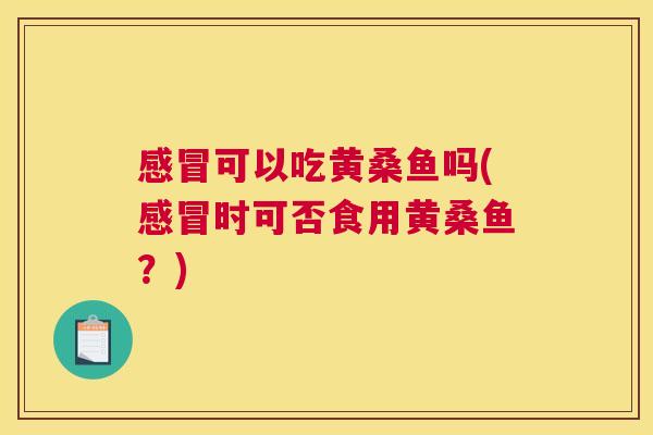 可以吃黄桑鱼吗(时可否食用黄桑鱼?) 可以吃黄桑鱼吗(时可否食用黄桑鱼?)