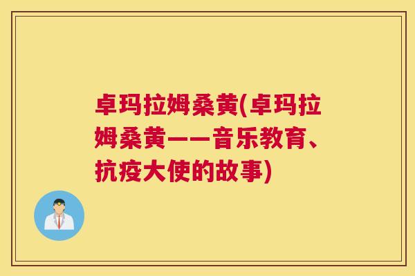 卓玛拉姆桑黄(卓玛拉姆桑黄——音乐教育、抗疫大使的故事) 卓玛拉姆桑黄(卓玛拉姆桑黄——音乐教育、抗疫大使的故事)