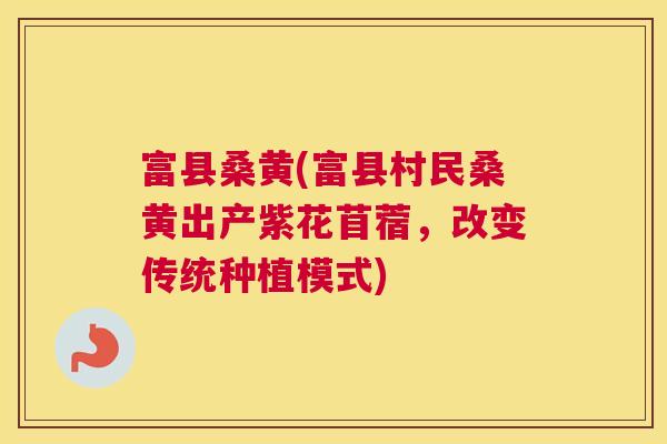 富县桑黄(富县村民桑黄出产紫花苜蓿,改变传统种植模式) 富县桑黄(富县村民桑黄出产紫花苜蓿,改变传统种植模式)