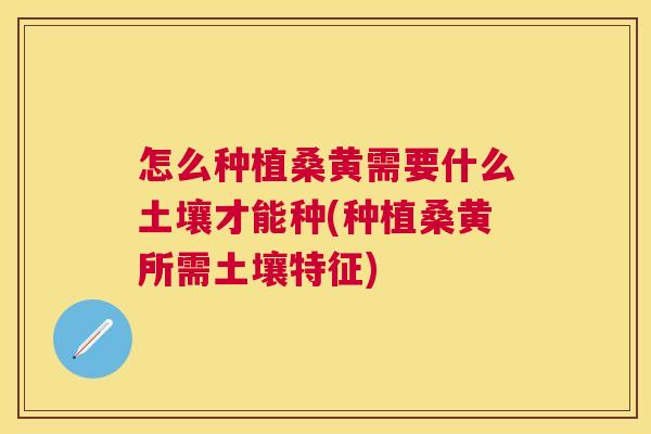 怎么种植桑黄需要什么土壤才能种(种植桑黄所需土壤特征) 怎么种植桑黄需要什么土壤才能种(种植桑黄所需土壤特征)