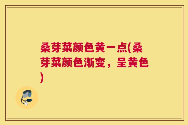 桑芽菜颜色黄一点(桑芽菜颜色渐变,呈黄色) 桑芽菜颜色黄一点(桑芽菜颜色渐变,呈黄色)