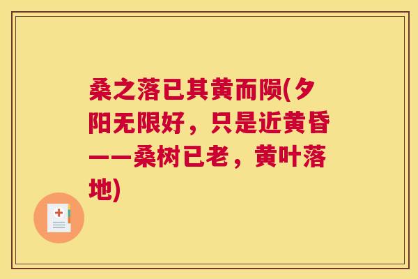 桑之落已其黄而陨(夕阳无限好,只是近黄昏——桑树已老,黄叶落地) 桑之落已其黄而陨(夕阳无限好,只是近黄昏——桑树已老,黄叶落地)