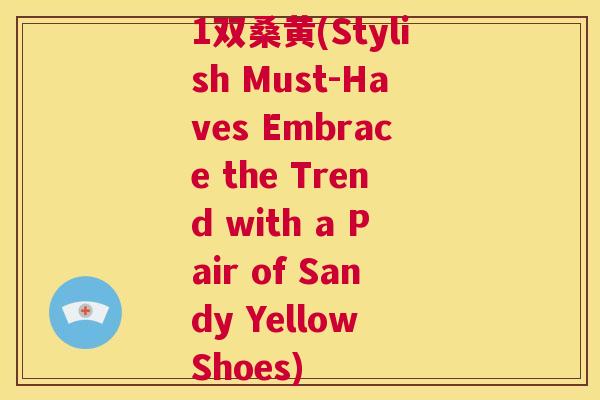 1双桑黄(Stylish Must-Haves Embrace the Trend with a Pair of Sandy Yellow Shoes) 1双桑黄(Stylish Must-Haves Embrace the Trend with a Pair of Sandy Yellow Shoes)