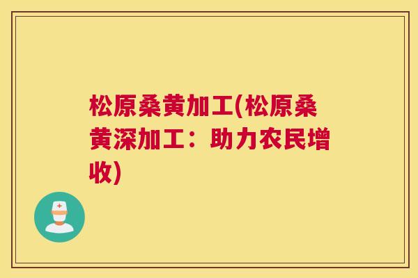松原桑黄加工(松原桑黄深加工:助力农民增收) 松原桑黄加工(松原桑黄深加工:助力农民增收)