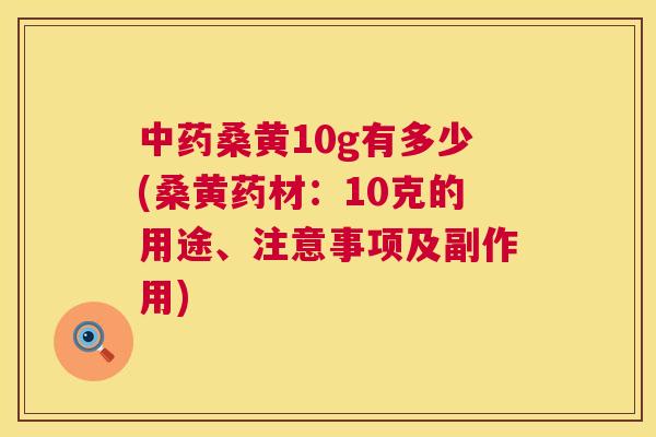桑黄10g有多少(桑黄药材:10克的用途、注意事项及副作用) 桑黄10g有多少(桑黄药材:10克的用途、注意事项及副作用)