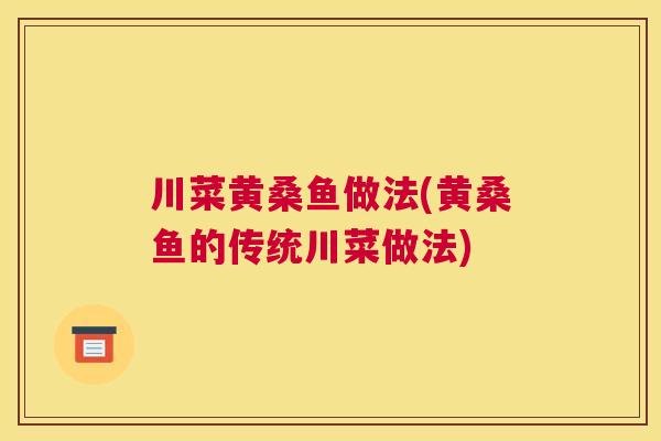 川菜黄桑鱼做法(黄桑鱼的传统川菜做法) 川菜黄桑鱼做法(黄桑鱼的传统川菜做法)