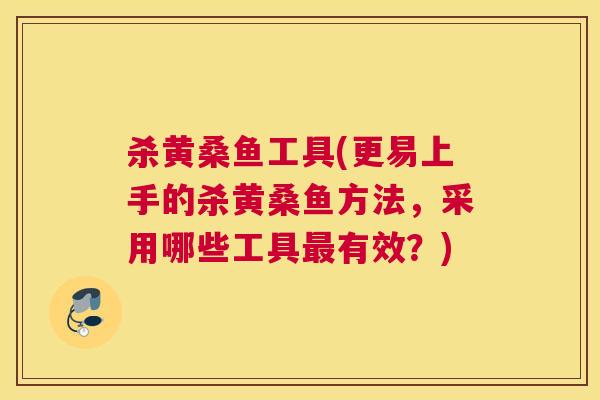 杀黄桑鱼工具(更易上手的杀黄桑鱼方法，采用哪些工具有效？)