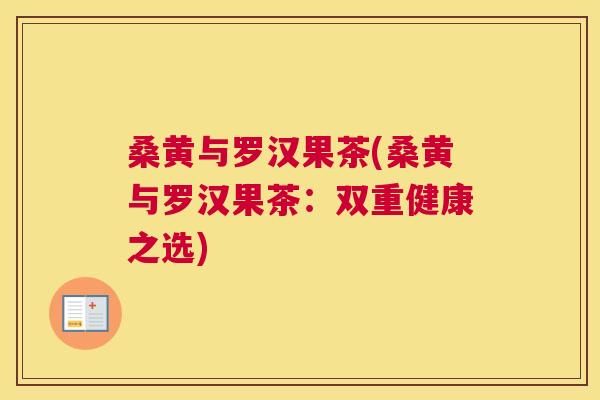 桑黄与罗汉果茶(桑黄与罗汉果茶:双重健康之选) 桑黄与罗汉果茶(桑黄与罗汉果茶:双重健康之选)