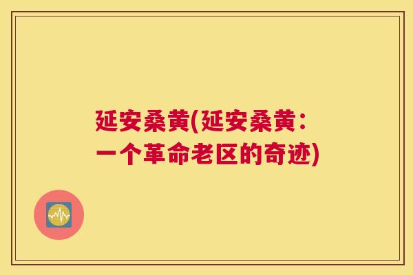 延安桑黄(延安桑黄：一个革命老区的奇迹)