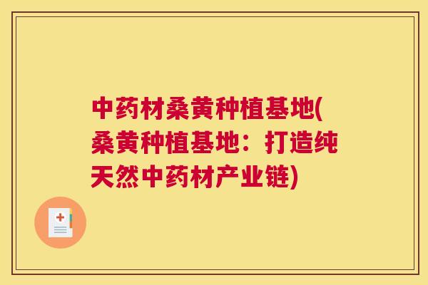 材桑黄种植基地(桑黄种植基地:打造纯天然材产业链) 材桑黄种植基地(桑黄种植基地:打造纯天然材产业链)