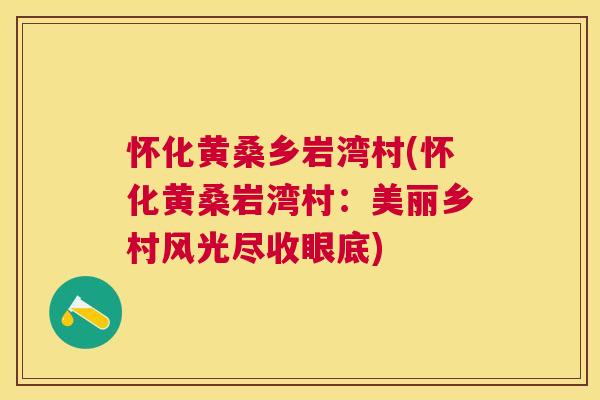 怀化黄桑乡岩湾村(怀化黄桑岩湾村:美丽乡村风光尽收眼底) 怀化黄桑乡岩湾村(怀化黄桑岩湾村:美丽乡村风光尽收眼底)