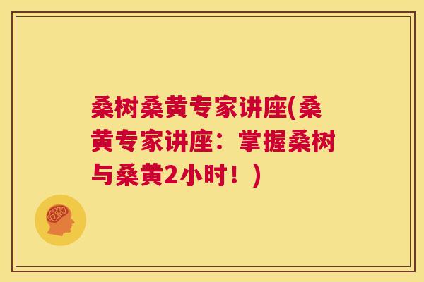 桑树桑黄专家讲座(桑黄专家讲座：掌握桑树与桑黄2小时！)