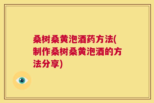 桑树桑黄泡酒药方法(制作桑树桑黄泡酒的方法分享) 桑树桑黄泡酒药方法(制作桑树桑黄泡酒的方法分享)
