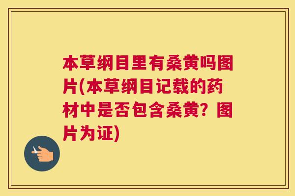 本草纲目里有桑黄吗图片(本草纲目记载的药材中是否包含桑黄?图片为证) 本草纲目里有桑黄吗图片(本草纲目记载的药材中是否包含桑黄?图片为证)