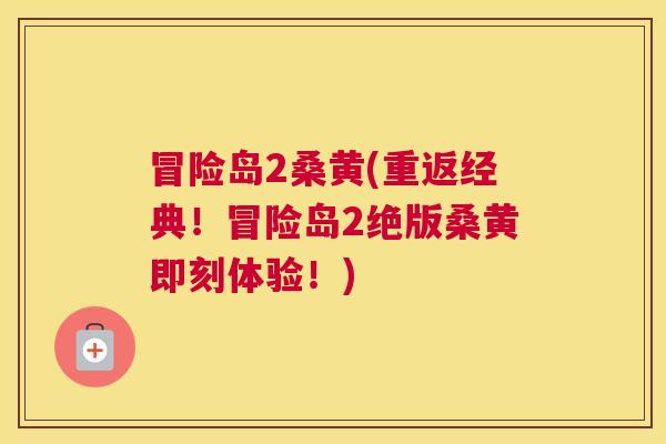 冒险岛2桑黄(重返经典！冒险岛2绝版桑黄即刻体验！)