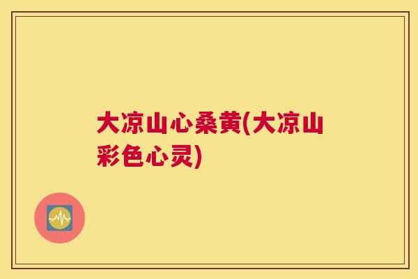 大凉山心桑黄(大凉山彩色心灵) 大凉山心桑黄(大凉山彩色心灵)