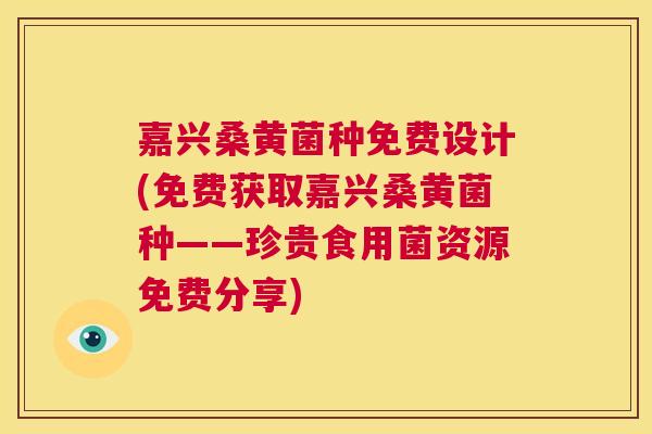 嘉兴桑黄菌种免费设计(免费获取嘉兴桑黄菌种——珍贵食用菌资源免费分享) 嘉兴桑黄菌种免费设计(免费获取嘉兴桑黄菌种——珍贵食用菌资源免费分享)