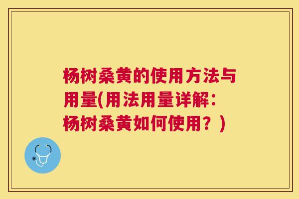 杨树桑黄的使用方法与用量(用法用量详解:杨树桑黄如何使用?) 杨树桑黄的使用方法与用量(用法用量详解:杨树桑黄如何使用?)