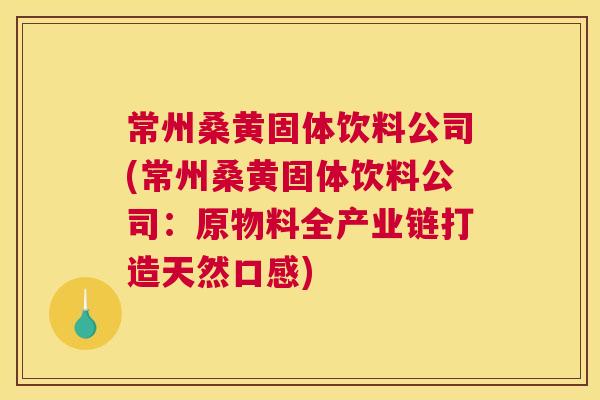 常州桑黄固体饮料公司(常州桑黄固体饮料公司:原物料全产业链打造天然口感) 常州桑黄固体饮料公司(常州桑黄固体饮料公司:原物料全产业链打造天然口感)