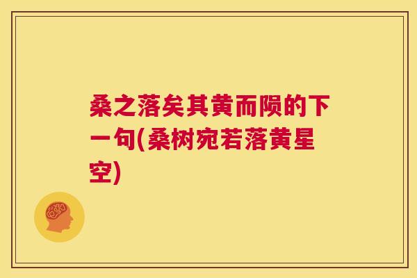 桑之落矣其黄而陨的下一句(桑树宛若落黄星空) 桑之落矣其黄而陨的下一句(桑树宛若落黄星空)