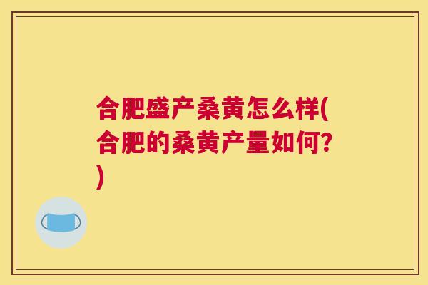 合肥盛产桑黄怎么样(合肥的桑黄产量如何?) 合肥盛产桑黄怎么样(合肥的桑黄产量如何?)