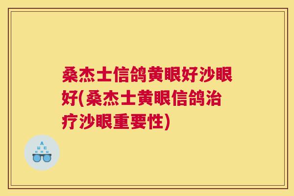 桑杰士信鸽黄眼好沙眼好(桑杰士黄眼信鸽沙眼重要性) 桑杰士信鸽黄眼好沙眼好(桑杰士黄眼信鸽沙眼重要性)