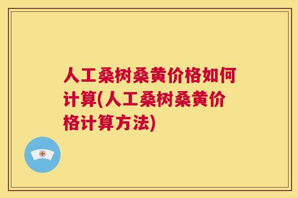 人工桑树桑黄价格如何计算(人工桑树桑黄价格计算方法)