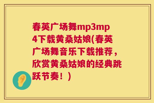 春英广场舞mp3mp4下载黄桑姑娘(春英广场舞音乐下载推荐,欣赏黄桑姑娘的经典跳跃节奏!) 春英广场舞mp3mp4下载黄桑姑娘(春英广场舞音乐下载推荐,欣赏黄桑姑娘的经典跳跃节奏!)