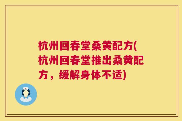 杭州回春堂桑黄配方(杭州回春堂推出桑黄配方,缓解身体不适) 杭州回春堂桑黄配方(杭州回春堂推出桑黄配方,缓解身体不适)