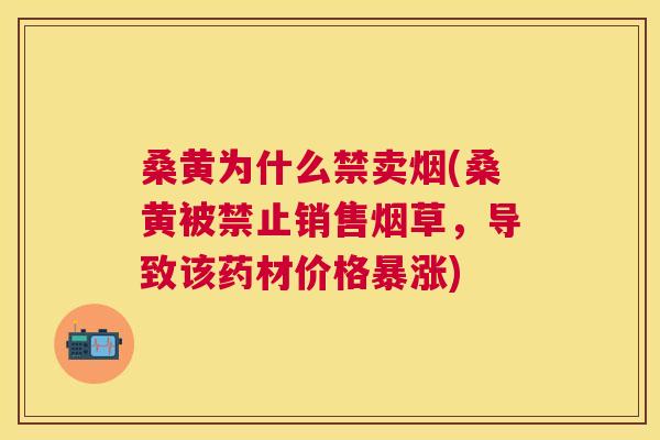 桑黄为什么禁卖烟(桑黄被禁止销售烟草,导致该药材价格暴涨) 桑黄为什么禁卖烟(桑黄被禁止销售烟草,导致该药材价格暴涨)