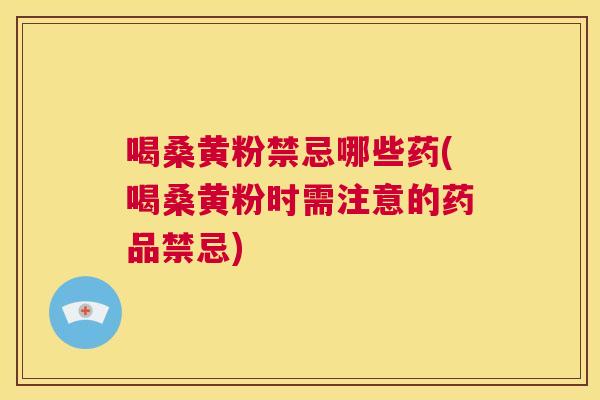 喝桑黄粉禁忌哪些药(喝桑黄粉时需注意的药品禁忌) 喝桑黄粉禁忌哪些药(喝桑黄粉时需注意的药品禁忌)