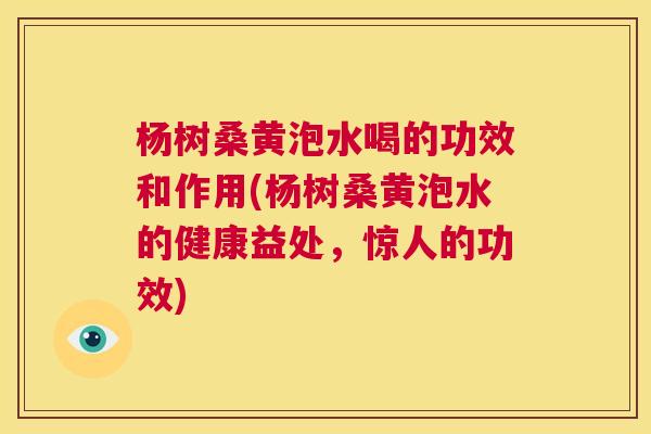 杨树桑黄泡水喝的功效和作用(杨树桑黄泡水的健康益处,惊人的功效) 杨树桑黄泡水喝的功效和作用(杨树桑黄泡水的健康益处,惊人的功效)