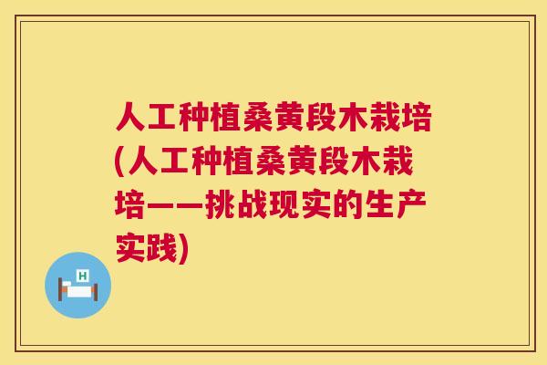 人工种植桑黄段木栽培(人工种植桑黄段木栽培——挑战现实的生产实践) 人工种植桑黄段木栽培(人工种植桑黄段木栽培——挑战现实的生产实践)