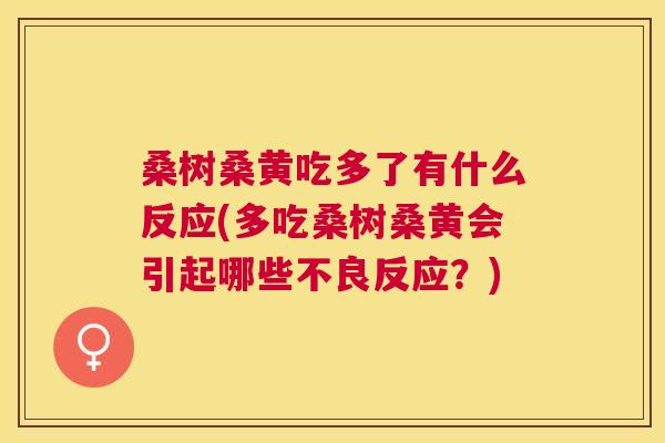 桑树桑黄吃多了有什么反应(多吃桑树桑黄会引起哪些不良反应?) 桑树桑黄吃多了有什么反应(多吃桑树桑黄会引起哪些不良反应?)