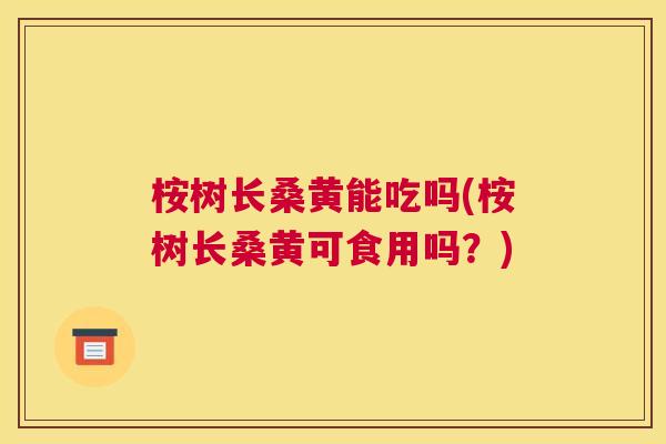 桉树长桑黄能吃吗(桉树长桑黄可食用吗?) 桉树长桑黄能吃吗(桉树长桑黄可食用吗?)