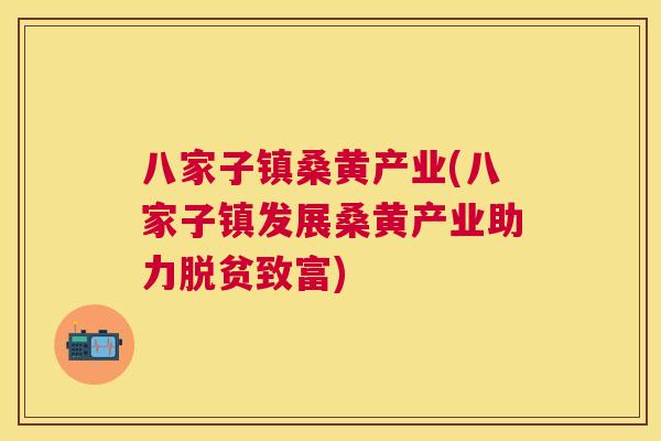 八家子镇桑黄产业(八家子镇发展桑黄产业助力脱贫致富) 八家子镇桑黄产业(八家子镇发展桑黄产业助力脱贫致富)