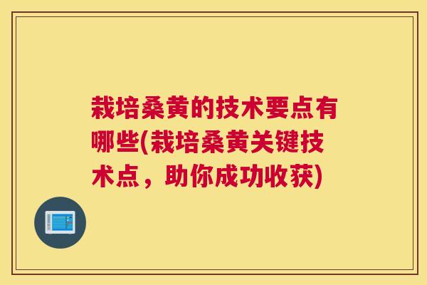 栽培桑黄的技术要点有哪些(栽培桑黄关键技术点,助你成功收获) 栽培桑黄的技术要点有哪些(栽培桑黄关键技术点,助你成功收获)