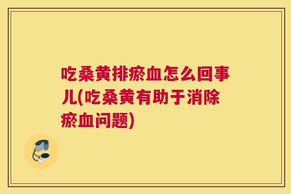 吃桑黄排瘀怎么回事儿(吃桑黄有助于消除瘀问题) 吃桑黄排瘀怎么回事儿(吃桑黄有助于消除瘀问题)