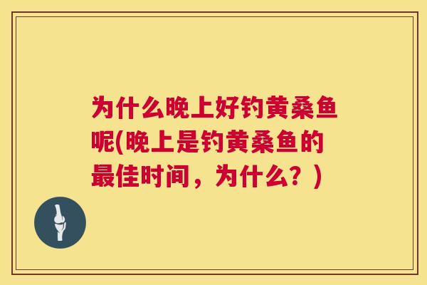 为什么晚上好钓黄桑鱼呢(晚上是钓黄桑鱼的佳时间,为什么?) 为什么晚上好钓黄桑鱼呢(晚上是钓黄桑鱼的佳时间,为什么?)