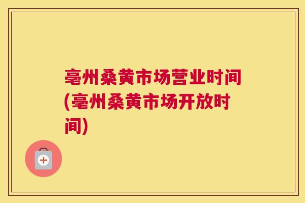 亳州桑黄市场营业时间(亳州桑黄市场开放时间) 亳州桑黄市场营业时间(亳州桑黄市场开放时间)