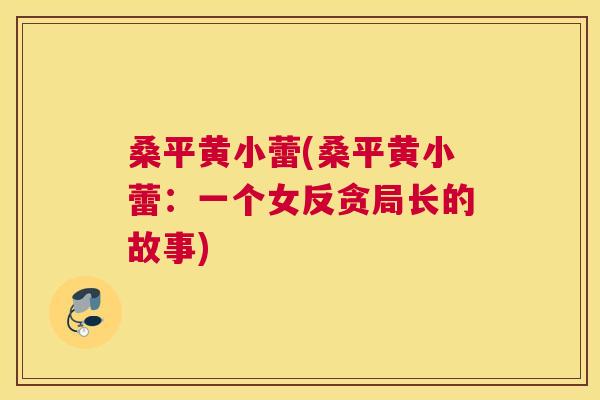 桑平黄小蕾(桑平黄小蕾:一个女反贪局长的故事) 桑平黄小蕾(桑平黄小蕾:一个女反贪局长的故事)