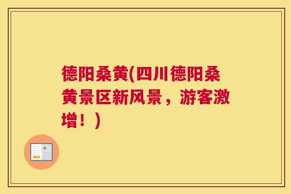 德阳桑黄(四川德阳桑黄景区新风景,游客激增!) 德阳桑黄(四川德阳桑黄景区新风景,游客激增!)