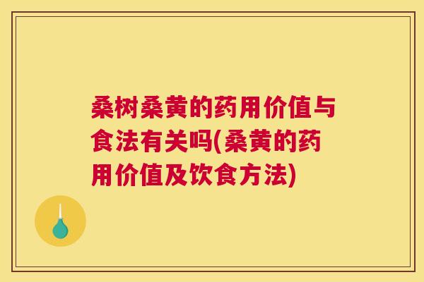 桑树桑黄的药用价值与食法有关吗(桑黄的药用价值及饮食方法) 桑树桑黄的药用价值与食法有关吗(桑黄的药用价值及饮食方法)
