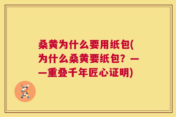 桑黄为什么要用纸包(为什么桑黄要纸包?——重叠千年匠心证明) 桑黄为什么要用纸包(为什么桑黄要纸包?——重叠千年匠心证明)