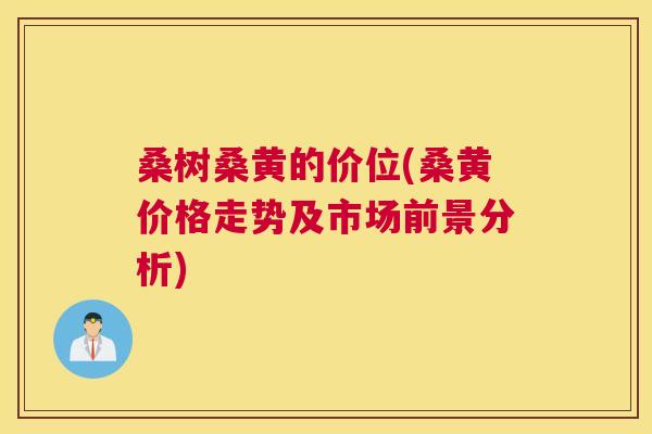 桑树桑黄的价位(桑黄价格走势及市场前景分析) 桑树桑黄的价位(桑黄价格走势及市场前景分析)