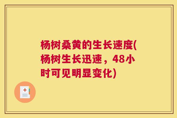 杨树桑黄的生长速度(杨树生长迅速,48小时可见明显变化) 杨树桑黄的生长速度(杨树生长迅速,48小时可见明显变化)